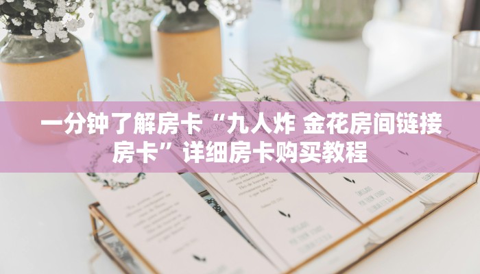 一分钟了解房卡“微信炸 金花房卡链接怎么弄的”详细房卡购买教程 一分钟了解房卡“微信炸 金花房卡链接怎么弄的”详细房卡购买教程