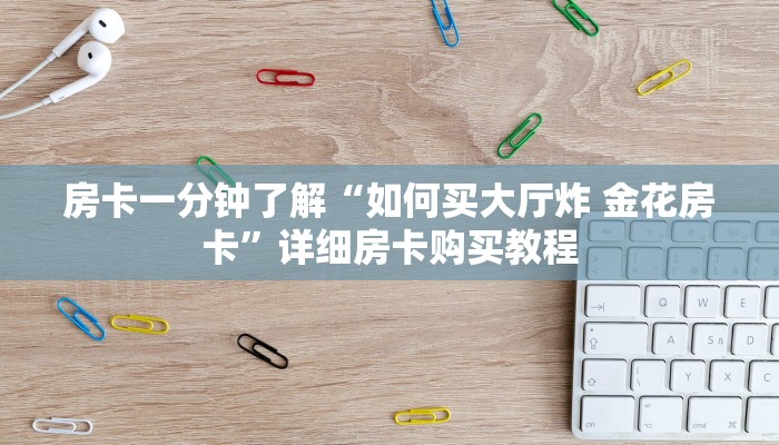 房卡一分钟了解“如何买大厅炸 金花房卡”详细房卡购买教程 房卡一分钟了解“如何买大厅炸 金花房卡”详细房卡购买教程
