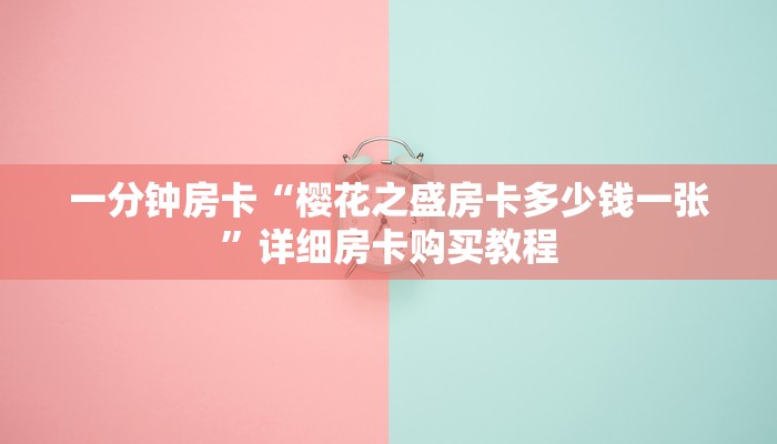 一分钟房卡“樱花之盛房卡多少钱一张”详细房卡购买教程 一分钟房卡“樱花之盛房卡多少钱一张”详细房卡购买教程