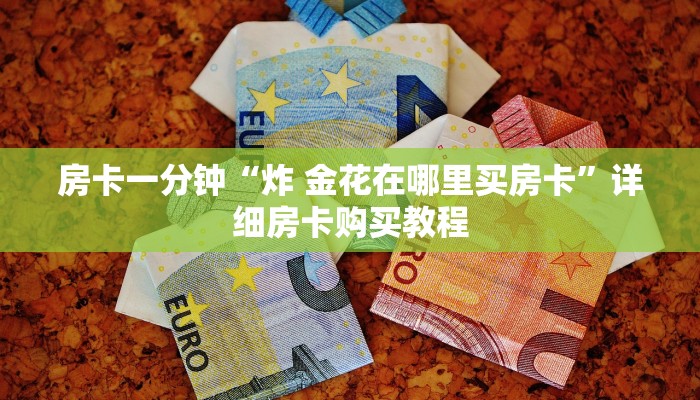 房卡一分钟“炸 金花在哪里买房卡”详细房卡购买教程 房卡一分钟“炸 金花在哪里买房卡”详细房卡购买教程