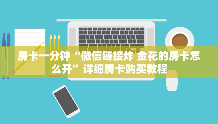 房卡一分钟“微信链接炸 金花的房卡怎么开”详细房卡购买教程