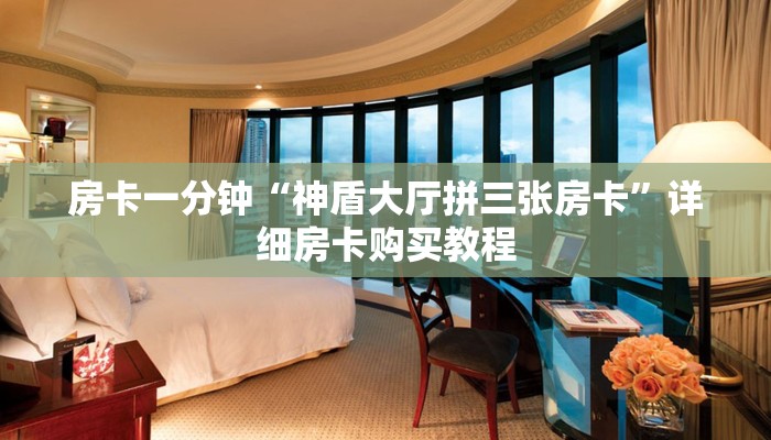 房卡一分钟“神盾大厅拼三张房卡”详细房卡购买教程 房卡一分钟“神盾大厅拼三张房卡”详细房卡购买教程