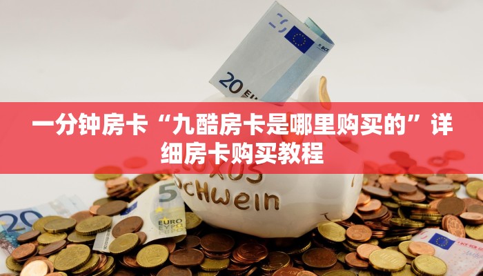 一分钟房卡“九酷房卡是哪里购买的”详细房卡购买教程