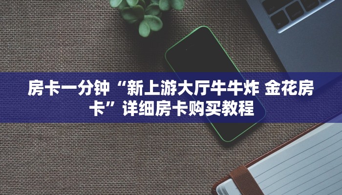 房卡一分钟“新上游大厅牛牛炸 金花房卡”详细房卡购买教程