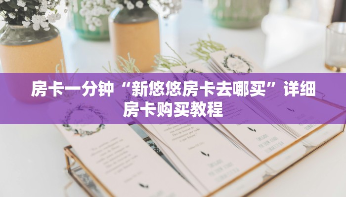 房卡一分钟“新悠悠房卡去哪买”详细房卡购买教程 房卡一分钟“新悠悠房卡去哪买”详细房卡购买教程