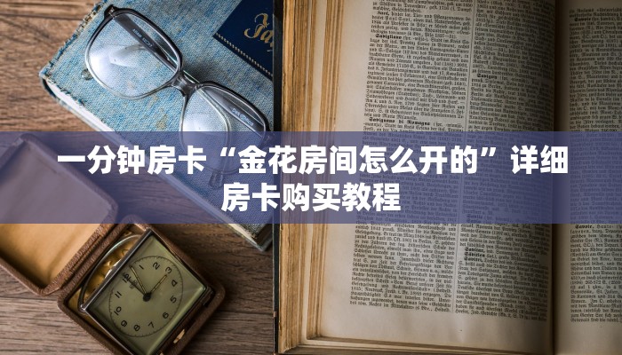 一分钟房卡“金花房间怎么开的”详细房卡购买教程 一分钟房卡“金花房间怎么开的”详细房卡购买教程