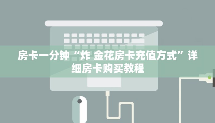 房卡一分钟“炸 金花房卡充值方式”详细房卡购买教程