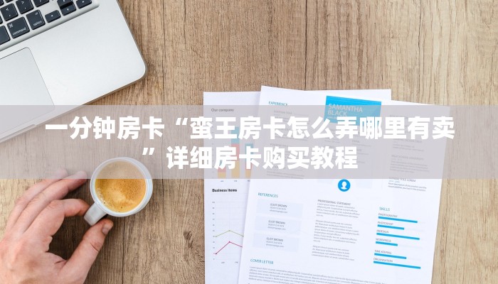 一分钟房卡“蛮王房卡怎么弄哪里有卖”详细房卡购买教程 一分钟房卡“蛮王房卡怎么弄哪里有卖”详细房卡购买教程