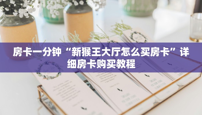 房卡一分钟“新猴王大厅怎么买房卡”详细房卡购买教程 房卡一分钟“新猴王大厅怎么买房卡”详细房卡购买教程