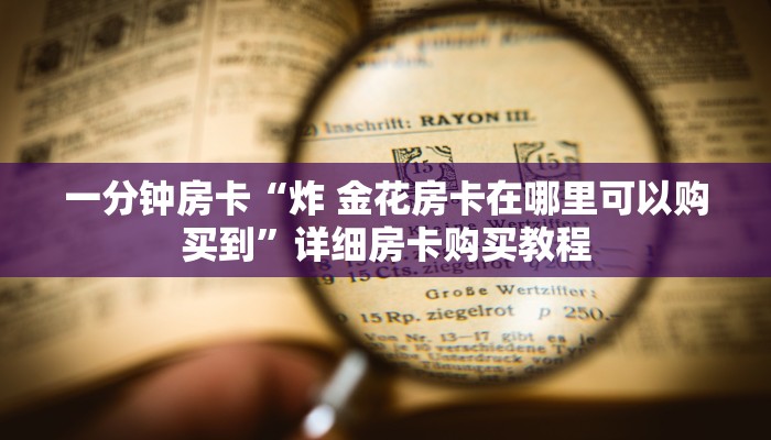 一分钟房卡“炸 金花房卡在哪里可以购买到”详细房卡购买教程 一分钟房卡“炸 金花房卡在哪里可以购买到”详细房卡购买教程
