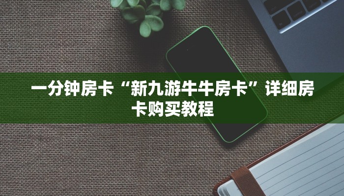 一分钟房卡“新九游牛牛房卡”详细房卡购买教程 一分钟房卡“新九游牛牛房卡”详细房卡购买教程