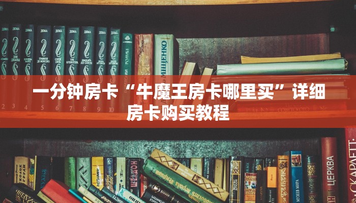 一分钟房卡“牛魔王房卡哪里买”详细房卡购买教程 一分钟房卡“牛魔王房卡哪里买”详细房卡购买教程