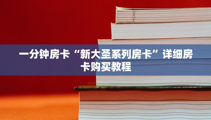 一分钟房卡“新大圣系列房卡”详细房卡购买教程 一分钟房卡“新大圣系列房卡”详细房卡购买教程