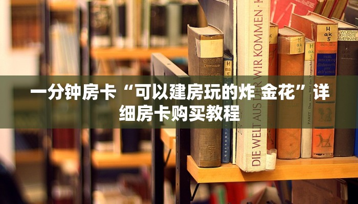 一分钟房卡“可以建房玩的炸 金花”详细房卡购买教程 一分钟房卡“可以建房玩的炸 金花”详细房卡购买教程