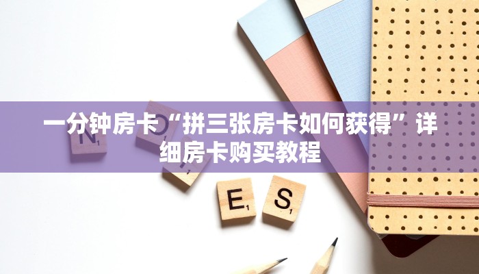 一分钟房卡“拼三张房卡如何获得”详细房卡购买教程 一分钟房卡“拼三张房卡如何获得”详细房卡购买教程