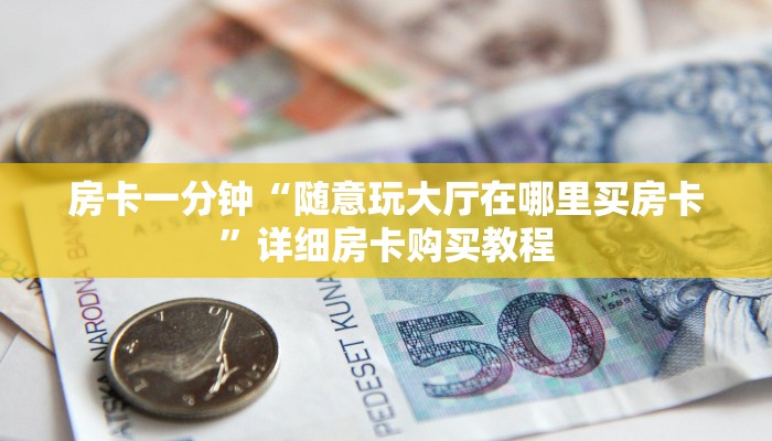 房卡一分钟“随意玩大厅在哪里买房卡”详细房卡购买教程 房卡一分钟“随意玩大厅在哪里买房卡”详细房卡购买教程