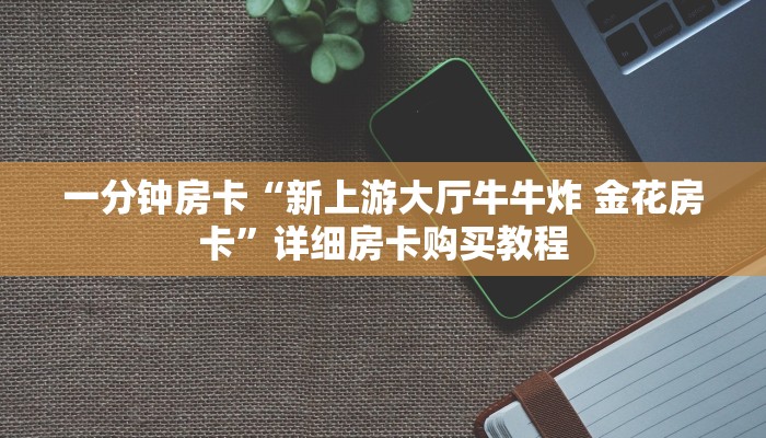 房卡一分钟“新金龙大厅牛牛金花房卡”详细房卡购买教程