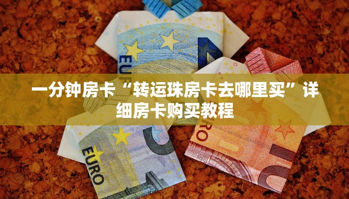 一分钟房卡“转运珠房卡去哪里买”详细房卡购买教程