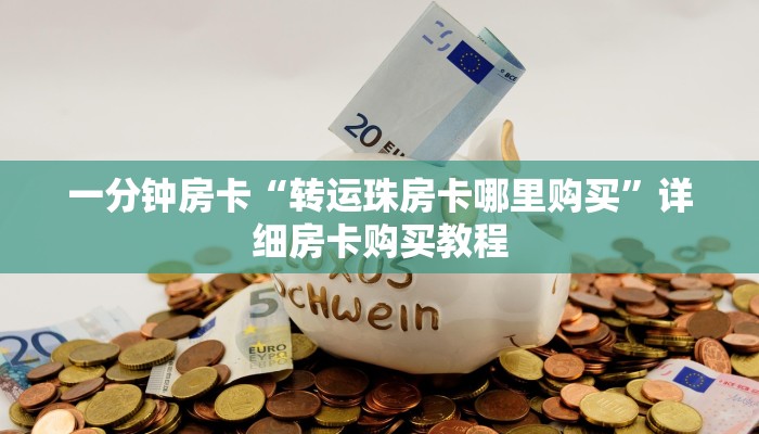 一分钟房卡“转运珠房卡哪里购买”详细房卡购买教程 一分钟房卡“转运珠房卡哪里购买”详细房卡购买教程