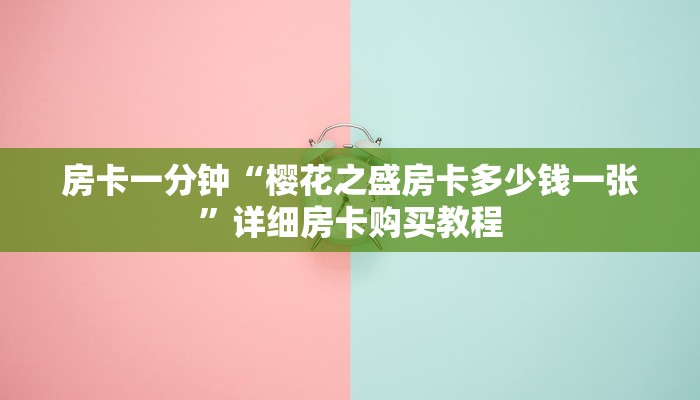 房卡一分钟“樱花之盛房卡多少钱一张”详细房卡购买教程
