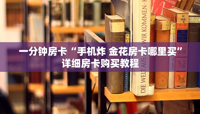 一分钟房卡“手机炸 金花房卡哪里买”详细房卡购买教程