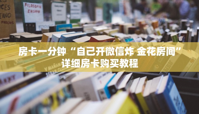 房卡一分钟“自己开微信炸 金花房间”详细房卡购买教程 房卡一分钟“自己开微信炸 金花房间”详细房卡购买教程