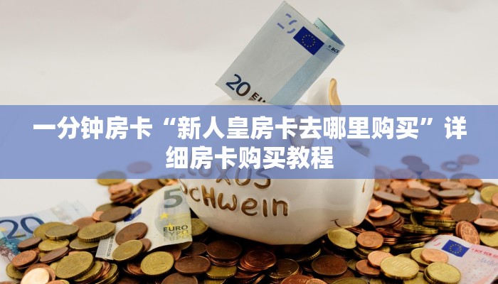 一分钟房卡“新人皇房卡去哪里购买”详细房卡购买教程