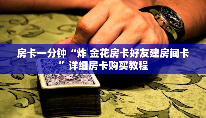房卡一分钟“炸 金花房卡好友建房间卡”详细房卡购买教程 房卡一分钟“炸 金花房卡好友建房间卡”详细房卡购买教程