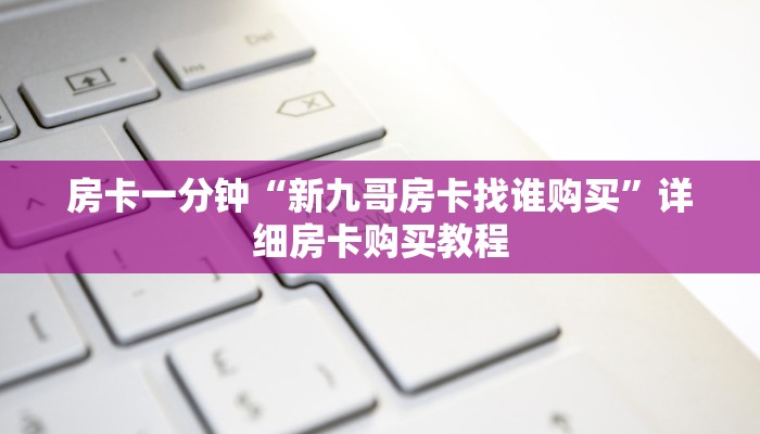房卡一分钟“新九哥房卡找谁购买”详细房卡购买教程