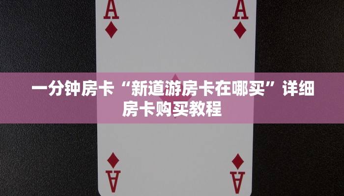 一分钟房卡“新道游房卡在哪买”详细房卡购买教程 一分钟房卡“新道游房卡在哪买”详细房卡购买教程
