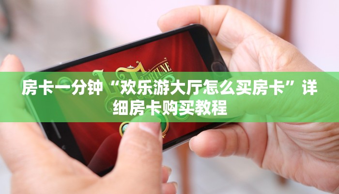 房卡一分钟“欢乐游大厅怎么买房卡”详细房卡购买教程