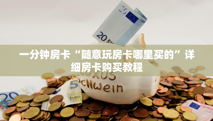 一分钟房卡“随意玩房卡哪里买的”详细房卡购买教程