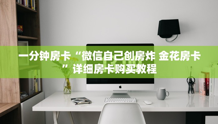 一分钟房卡“微信自己创房炸 金花房卡”详细房卡购买教程