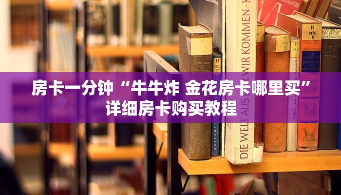 一分钟房卡“链接炸 金花房卡从哪买”详细房卡购买教程 一分钟房卡“链接炸 金花房卡从哪买”详细房卡购买教程