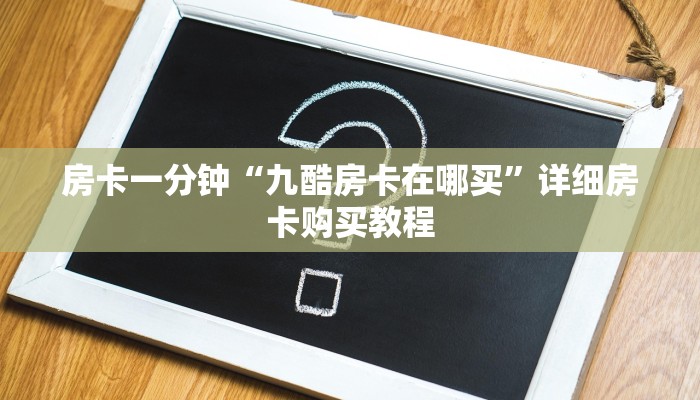 房卡一分钟“九酷房卡在哪买”详细房卡购买教程