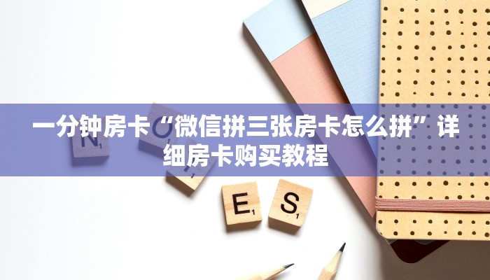 一分钟房卡“微信拼三张房卡怎么拼”详细房卡购买教程