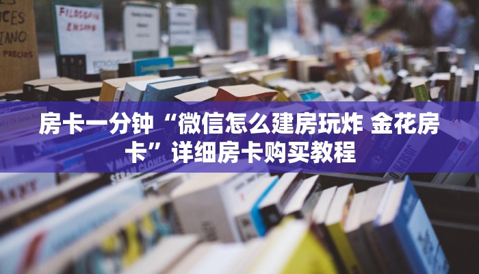 房卡一分钟“微信怎么建房玩炸 金花房卡”详细房卡购买教程