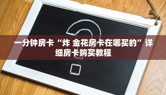 一分钟房卡“炸 金花房卡在哪买的”详细房卡购买教程