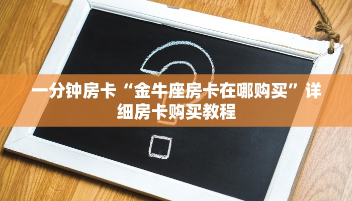 一分钟房卡“金牛座房卡在哪购买”详细房卡购买教程 一分钟房卡“金牛座房卡在哪购买”详细房卡购买教程