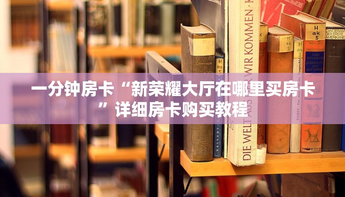 一分钟房卡“新荣耀大厅在哪里买房卡”详细房卡购买教程