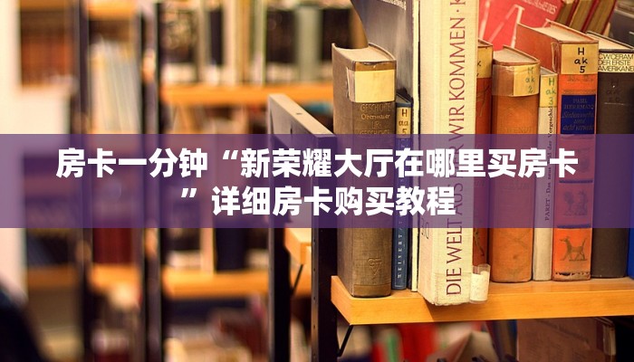 房卡一分钟“新荣耀大厅在哪里买房卡”详细房卡购买教程 房卡一分钟“新荣耀大厅在哪里买房卡”详细房卡购买教程