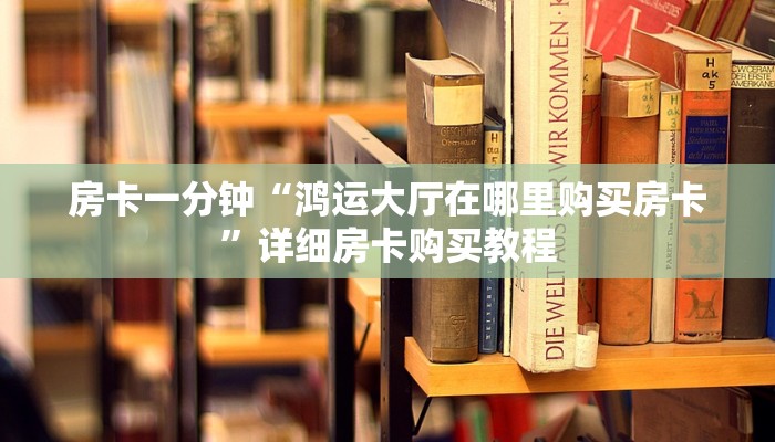 房卡一分钟“鸿运大厅在哪里购买房卡”详细房卡购买教程 房卡一分钟“鸿运大厅在哪里购买房卡”详细房卡购买教程
