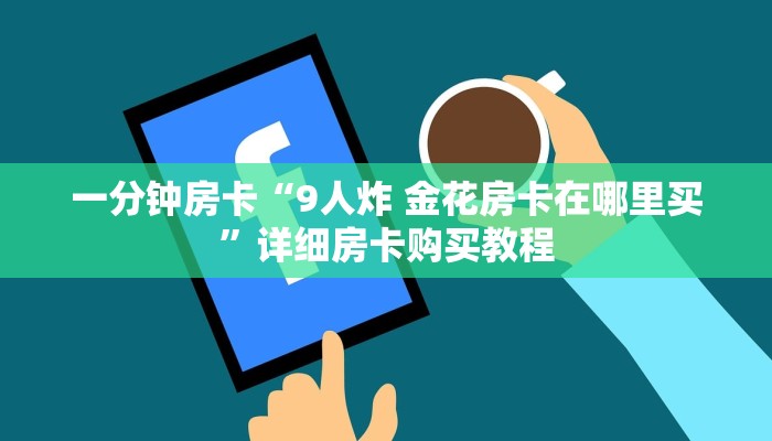 一分钟房卡“9人炸 金花房卡在哪里买”详细房卡购买教程