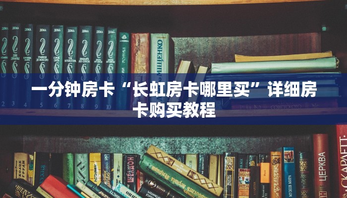 一分钟房卡“长虹房卡哪里买”详细房卡购买教程