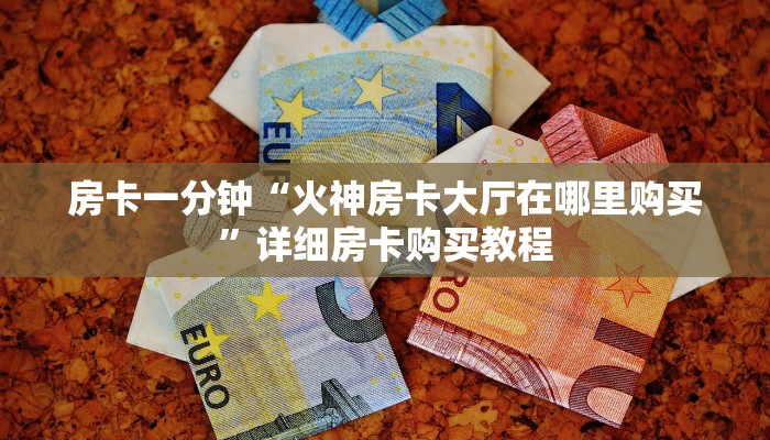 房卡一分钟“火神房卡大厅在哪里购买”详细房卡购买教程