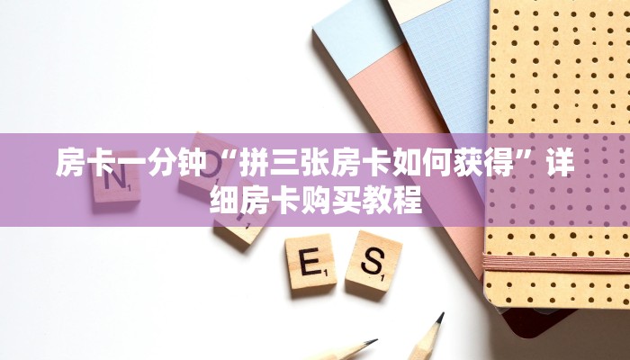 房卡一分钟“拼三张房卡如何获得”详细房卡购买教程