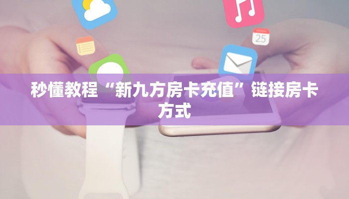 秒懂教程“新九方房卡充值”链接房卡方式