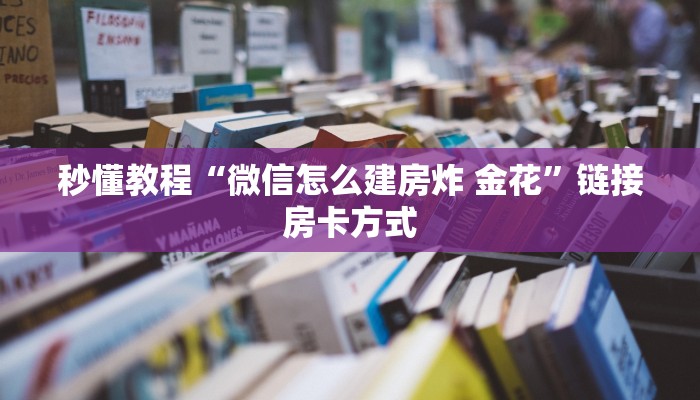 秒懂教程“微信怎么建房炸 金花”链接房卡方式